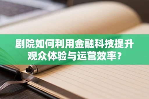 剧院如何利用金融科技提升观众体验与运营效率？