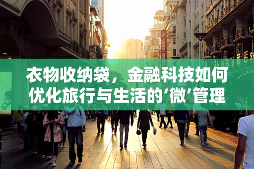 衣物收纳袋，金融科技如何优化旅行与生活的‘微’管理？