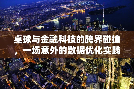 桌球与金融科技的跨界碰撞，一场意外的数据优化实践