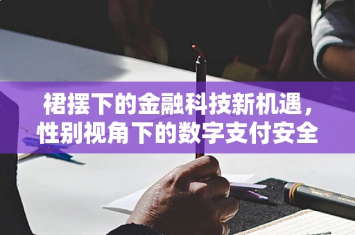 裙摆下的金融科技新机遇，性别视角下的数字支付安全