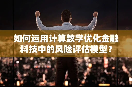 如何运用计算数学优化金融科技中的风险评估模型？