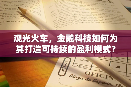 观光火车，金融科技如何为其打造可持续的盈利模式？