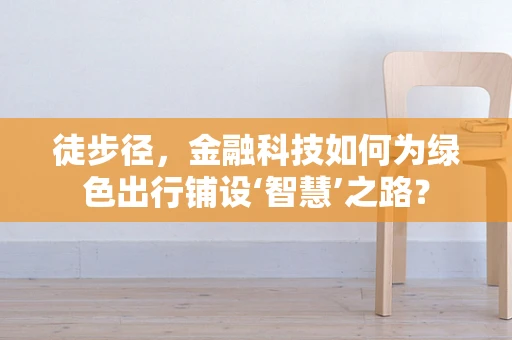 徒步径，金融科技如何为绿色出行铺设‘智慧’之路？