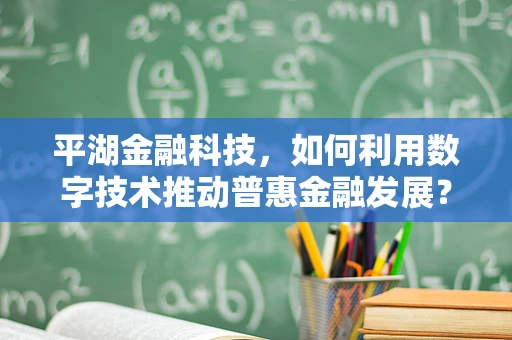 平湖金融科技，如何利用数字技术推动普惠金融发展？