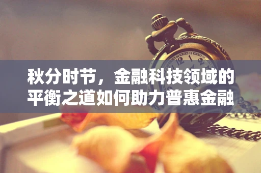 秋分时节，金融科技领域的平衡之道如何助力普惠金融？