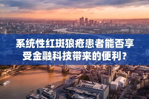 系统性红斑狼疮患者能否享受金融科技带来的便利？