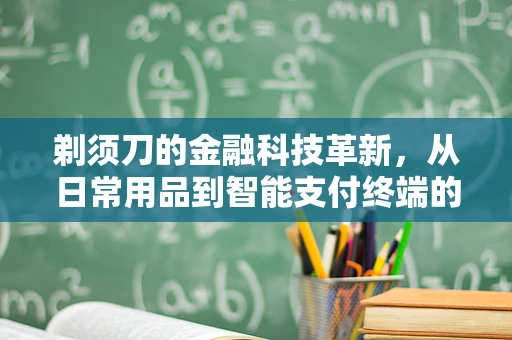 剃须刀的金融科技革新，从日常用品到智能支付终端的跨界之旅