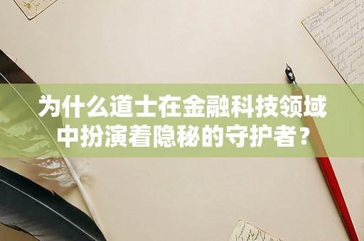 为什么道士在金融科技领域中扮演着隐秘的守护者？