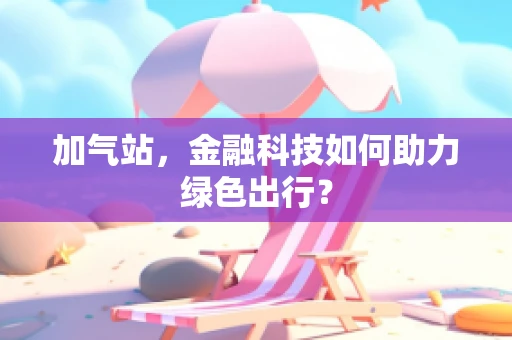 加气站，金融科技如何助力绿色出行？