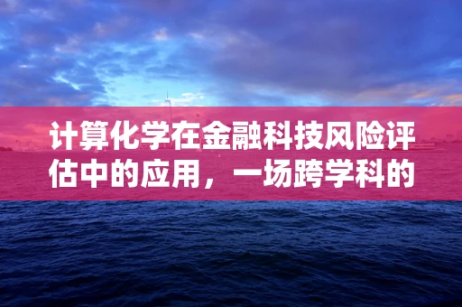 计算化学在金融科技风险评估中的应用，一场跨学科的革命？