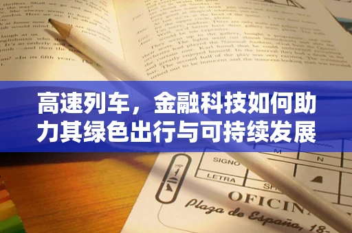 高速列车，金融科技如何助力其绿色出行与可持续发展？