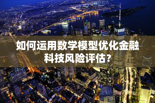 如何运用数学模型优化金融科技风险评估？