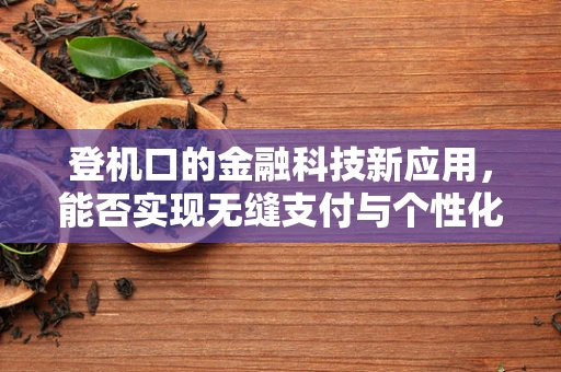 登机口的金融科技新应用，能否实现无缝支付与个性化服务？