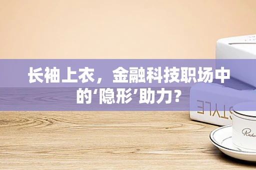 长袖上衣，金融科技职场中的‘隐形’助力？