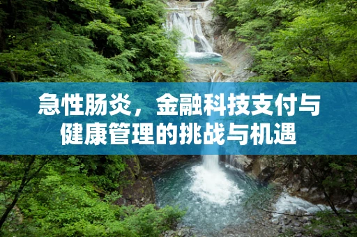 急性肠炎，金融科技支付与健康管理的挑战与机遇