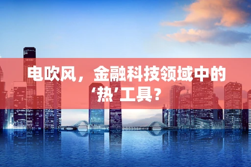 电吹风，金融科技领域中的‘热’工具？