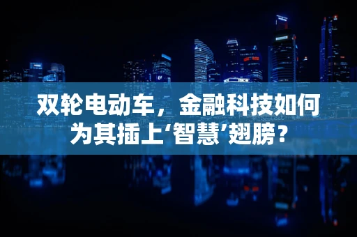 双轮电动车，金融科技如何为其插上‘智慧’翅膀？