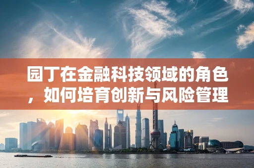园丁在金融科技领域的角色，如何培育创新与风险管理的共生花园？