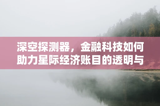 深空探测器，金融科技如何助力星际经济账目的透明与安全？