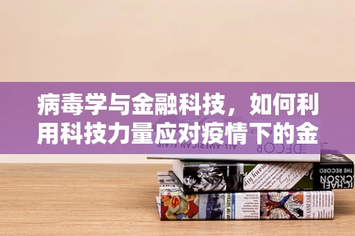 病毒学与金融科技，如何利用科技力量应对疫情下的金融风险？