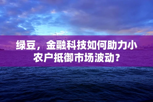 绿豆，金融科技如何助力小农户抵御市场波动？
