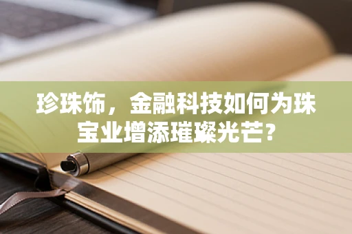 珍珠饰，金融科技如何为珠宝业增添璀璨光芒？