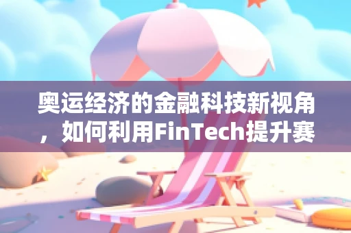 奥运经济的金融科技新视角，如何利用FinTech提升赛事财务管理效率？