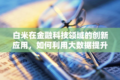 白米在金融科技领域的创新应用，如何利用大数据提升供应链透明度？