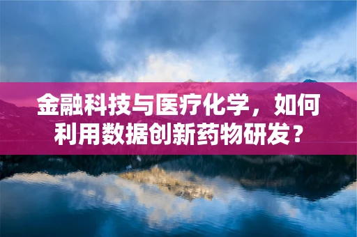 金融科技与医疗化学，如何利用数据创新药物研发？