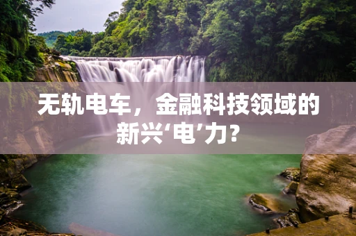 无轨电车，金融科技领域的新兴‘电’力？