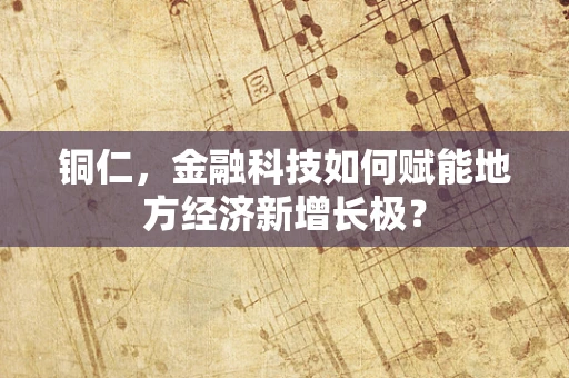 铜仁，金融科技如何赋能地方经济新增长极？