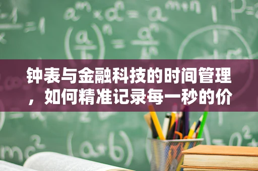 钟表与金融科技的时间管理，如何精准记录每一秒的价值？