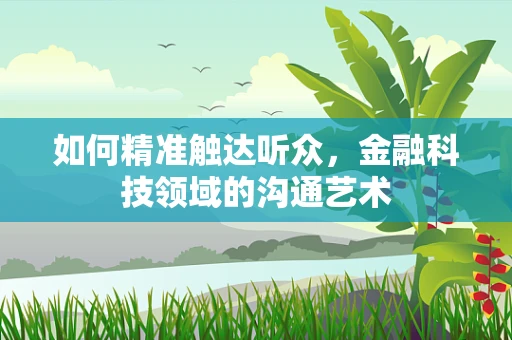 如何精准触达听众，金融科技领域的沟通艺术