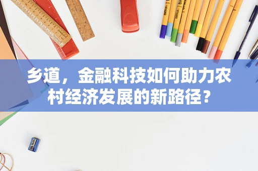 乡道，金融科技如何助力农村经济发展的新路径？