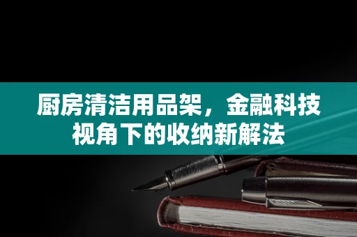 厨房清洁用品架，金融科技视角下的收纳新解法