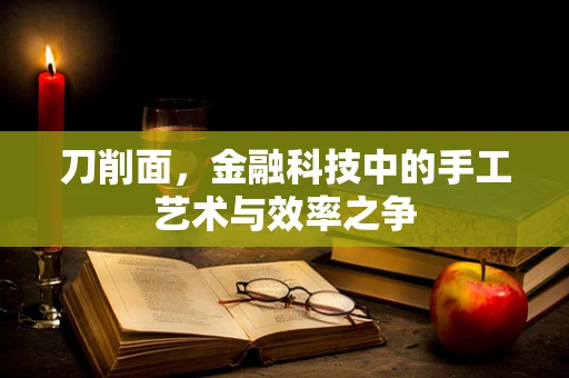 刀削面，金融科技中的手工艺术与效率之争