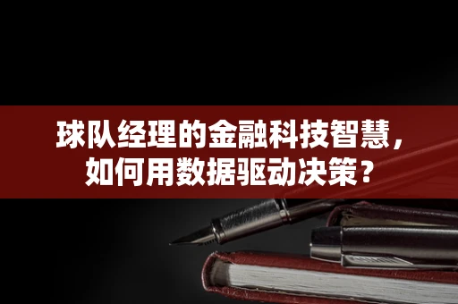 球队经理的金融科技智慧，如何用数据驱动决策？