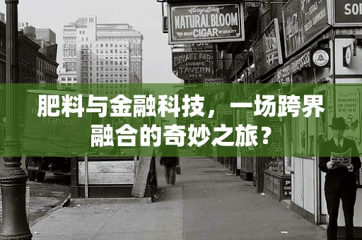肥料与金融科技，一场跨界融合的奇妙之旅？