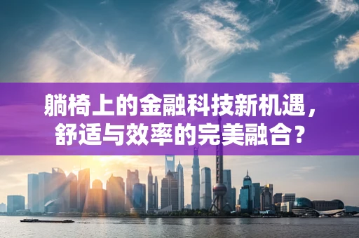 躺椅上的金融科技新机遇，舒适与效率的完美融合？