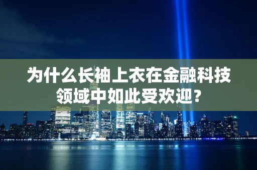 为什么长袖上衣在金融科技领域中如此受欢迎？