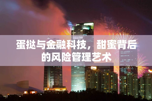 蛋挞与金融科技，甜蜜背后的风险管理艺术
