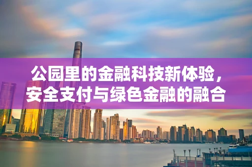 公园里的金融科技新体验，安全支付与绿色金融的融合之路