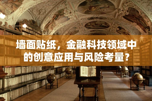 墙面贴纸，金融科技领域中的创意应用与风险考量？