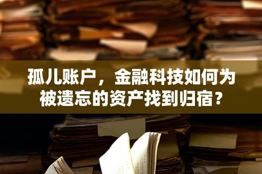 孤儿账户，金融科技如何为被遗忘的资产找到归宿？