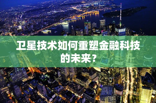 卫星技术如何重塑金融科技的未来？