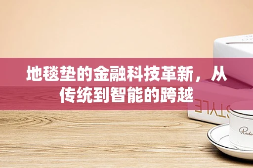 地毯垫的金融科技革新，从传统到智能的跨越