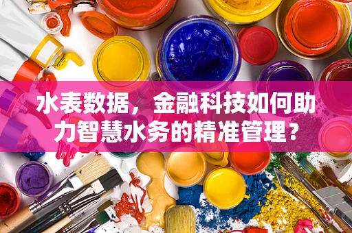 水表数据，金融科技如何助力智慧水务的精准管理？