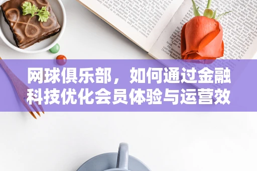 网球俱乐部，如何通过金融科技优化会员体验与运营效率？