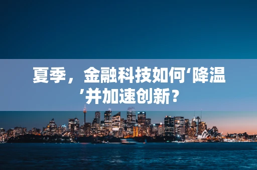 夏季，金融科技如何‘降温’并加速创新？