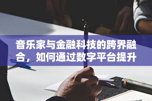 音乐家与金融科技的跨界融合，如何通过数字平台提升音乐人的财务健康？